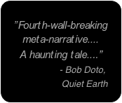 
“Fourth-wall-breaking meta-narrative.... 
A haunting tale....”                - Bob Doto,
                   Quiet Earth